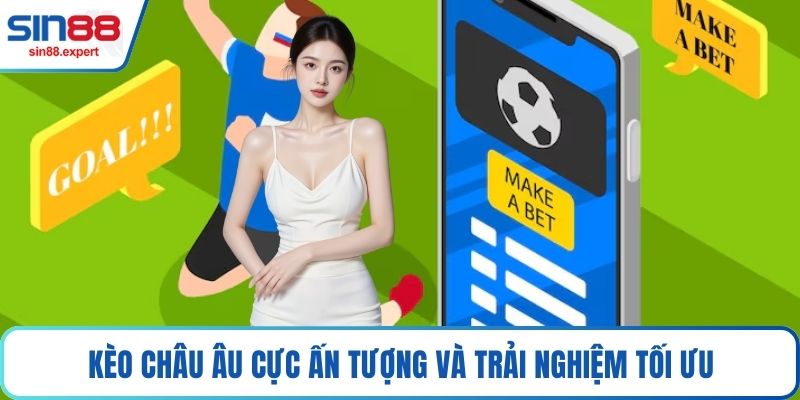 Kèo châu Âu cực ấn tượng và trải nghiệm tối ưu